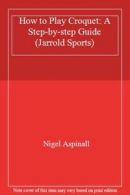 How to Play Croquet: A Step-by-step Guide (Jarrold Sports) By Nigel Aspinall