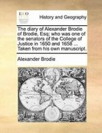 The diary of Alexander Brodie of Brodie, Esq; w, Brodie, Alexander,,