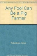 Any Fool Can be a Pig Farmer By James Robertson. 9780852361962