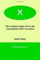 The Complete Angler 1653 or, the Contemplative Man's Recreation By IsaaK Walton