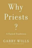 Why priests?: a failed tradition by Garry Wills (Hardback)