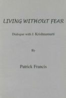 Living without Fear: Dialogue with J.Krishnamurti By Patrick Francis,J. Krishna