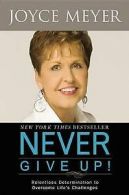 Never Give Up!: Relentless Determination to Overcome Life's Challenges by Joyce