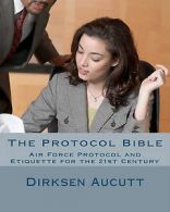 Aucutt, Dirksen L. : The Protocol Bible: Air Force Protocol a