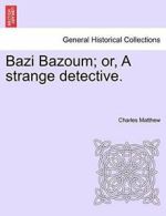 Bazi Bazoum; or, A strange detective.. Matthew, Charles 9781241221409 New.#