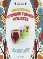 Super Simple Pressed Flower Projects: Fun and Easy Crafts Inspired by Nature (S