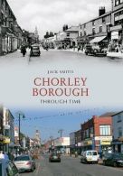 Chorley Borough Through Time, Smith, Jack, ISBN 1445602768