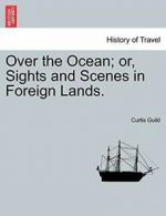 Over the Ocean; or, Sights and Scenes in Foreign Lands..by Guild, Curtis New.#*=