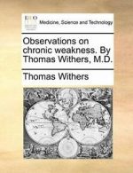 Observations on chronic weakness. By Thomas Withers, M.D.. Withers, Thomas.#*=