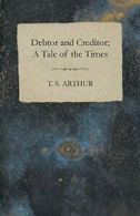 Debtor and Creditor; A Tale of the Times. Arthur, S. 9781408601563 New.#