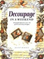 Decoupage in a weekend: original ideas for over 50 quick and easy designs by