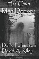 His Own Mad Demons: Dark Tales from David A. Riley ... | Book