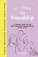 Life Lessons On Friendship: 13 Honest Tales of the Most Important Relationships