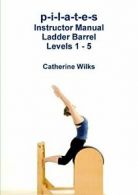 p-i-l-a-t-e-s Instructor Manual Ladder Barrel Levels 1 - 5. Wilks, Catherine.#