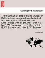 The Beauties of England and Wales; or, Delineat, Britton, Joh,,