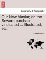 Our New Alaska; or, the Seward purchase vindica, Hallock, Charles,,