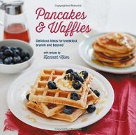 Pancakes and Waffles: Delicious Ideas For Breakfast, brunch and beyond,