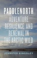 Paddlenorth: Adventure, Resilience, and Renewal in the Arctic Wild by Jennifer