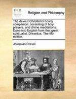 The devout Christian's hourly companion: consis, Drexel, Jeremias,,