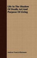 Life In The Shadow Of Death; Art And Purpose Of Living. Klarmann, Fran.#