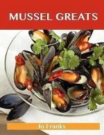 Mussel Greats: Delicious Mussel Recipes, the Top 90 Mussel Recipes by Jo Franks