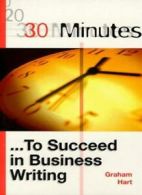 30 Minutes to Succeed in Business Writing (30 Minutes Series) By Graham Hart