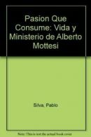 Pasion Que Consume: Vida y Ministerio de Alberto Mottesi By Pablo Silva