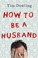 How to be a husband by Tim Dowling (Hardback)