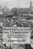 Hooverville and the Unemployed: Seattle during the Great Depression By Randal G