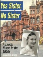 Yes sister, no sister: a Leeds nurse in the 1950s by Jennifer Craig (Paperback