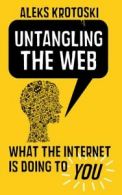 Untangling the Web: what the internet is doing to you by Aleks Krotoski