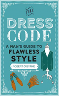 The Dress Code: A man's guide to flawless style, O'Byrne, Robert,