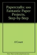 Papercrafts: 100 Fantastic Paper Projects, Step-by-Step By A'Court,Elliot,Jacks