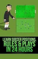 Learn Soccer Positions, Rules and Plays in 24 Hours by Mirsad Hasic (Paperback