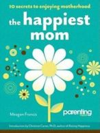 The happiest mom: 10 secrets to enjoying motherhood by Meagan Francis (Book)