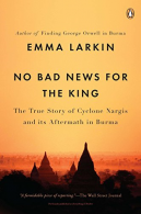 No Bad News for the King: The True Story of Cyclone Nargis and Its Aftermath in