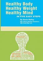 Healthy Body, Healthy Weight, Healthy Mind: In Five Easy Steps, Bailey, Susie,,