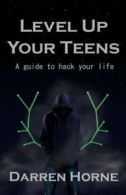 Level Up Your Teens: A guide to hack your life By Mr Darren Horne