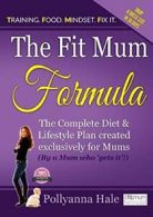 The Fit Mum Formula: The complete diet and life, Hale, Pollyanna,,