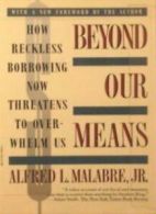 Beyond Our Means: How Reckless Borrowing Now Threatens to Overwhelm Us By Alfre