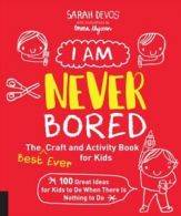 I Am Never Bored: The Best Ever Craft and Activity Book for Kids 100 Great