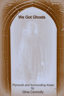 We Got Ghosts: Plymouth and surrounding Areas, Connolly, Gina, I