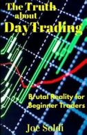 The Truth about Day Trading: Brutal Reality for Beginner Traders By Joe Soldi