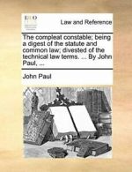 The compleat constable; being a digest of the s. Paul, John.#*=