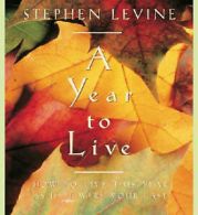 A Year to Live : How to Live This Year As If It Were Your Last by Stephen