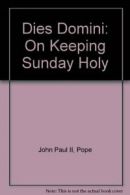 Dies Domini: On Keeping Sunday Holy By Pope John Paul II, Richard J. S. Brown