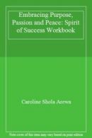 Embracing Purpose, Passion and Peace: Spirit of Success Workbook By Caroline Sh