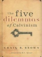 The five dilemmas of Calvinism by Craig R Brown