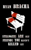 Strangers Are Just Friends You Haven't Killed Yet By Ryan Bracha