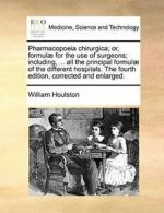 Pharmacopoeia chirurgica; or, formul for the u. Houlston, William.#*=